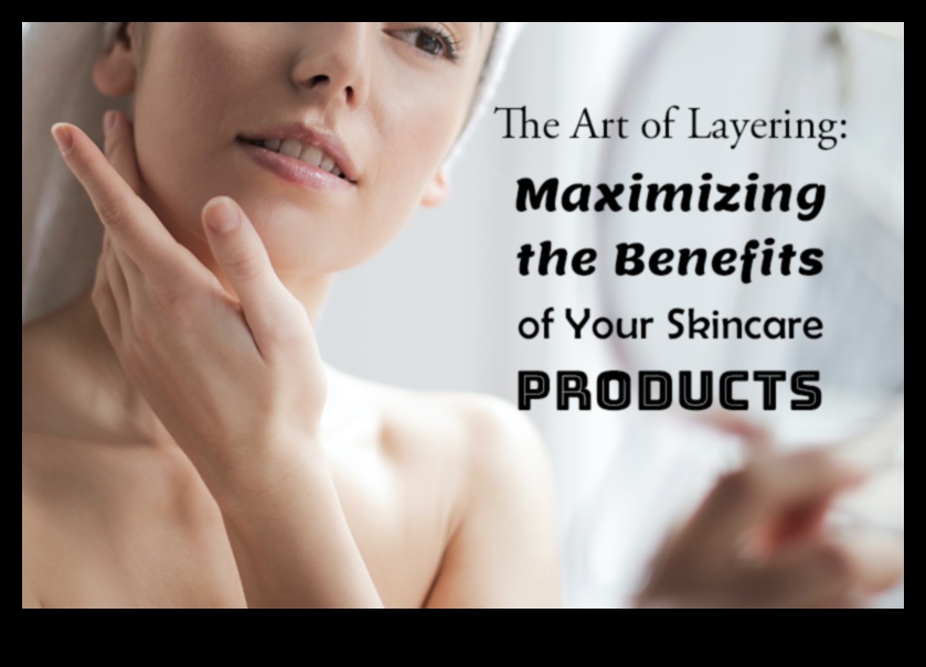 The Art of Layering: Maximizing the Benefits of Your Skincare Products